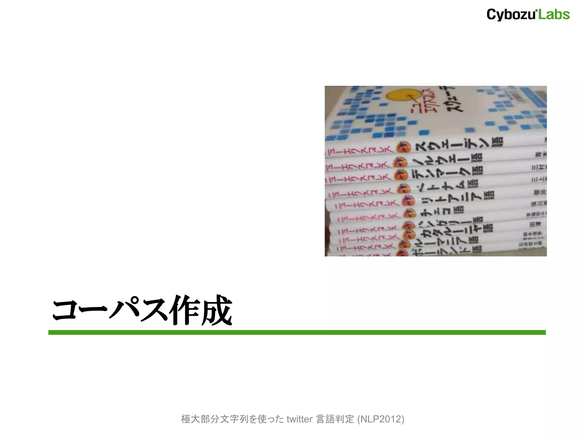 コーパス作成


    極大部分文字列を使った twitter 言語判定 (NLP2012)
 