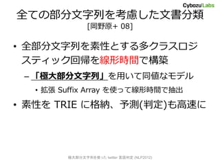 ȫƤβФǤ
               [Ұԭ+ 08]

? ȫФԤȤ९饹
  ƥå؎ΕrgǘB
 C O󲿷Сäͬʥǥ
  ?  Suffix Array ʹäƾΕrgǳ

? Ԥ TRIE ˸{y(ж)٤




        O󲿷Фʹä twitter ж (NLP2012)
 