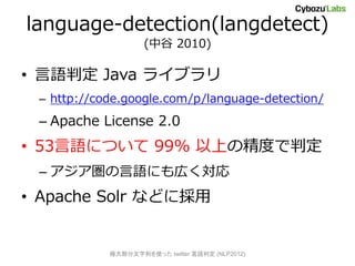 language-detection(langdetect)
                    (й 2010)

? ж Java 饤֥
 C http://code.google.com/p/language-detection/
 C Apache License 2.0
? 53ZˤĤ 99% ϤξȤж
 C Zˤڤ
? Apache Solr ʤɤ˒


            O󲿷Фʹä twitter ж (NLP2012)
 
