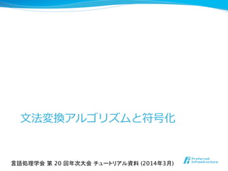 ⽂文法変換アルゴリズムと符号化
言語処理学会 第 20 回年次大会 チュートリアル資料 (2014年3月)	
 