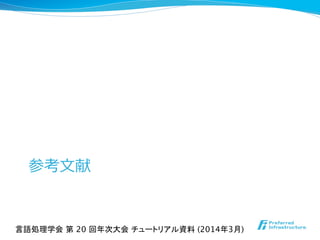 参考⽂文献
言語処理学会 第 20 回年次大会 チュートリアル資料 (2014年3月)	
 