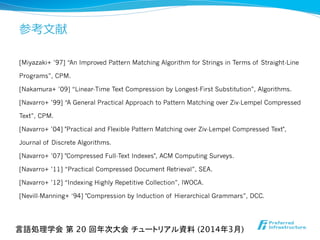参考⽂文献
[Miyazaki+ ’97] “An Improved Pattern Matching Algorithm for Strings in Terms of Straight-Line
Programs”, CPM.
[Nakam...