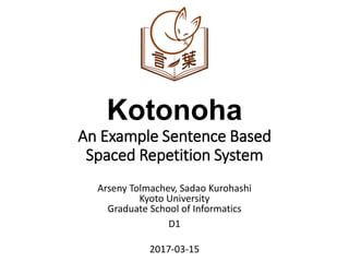 Kotonoha
An Example Sentence Based
Spaced Repetition System
Arseny Tolmachev, Sadao Kurohashi
Kyoto University
Graduate School of Informatics
D1
2017-03-15
 
