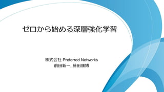 ゼロから始める深層強化学習
株式会社 Preferred Networks
前田新一, 藤田康博
 