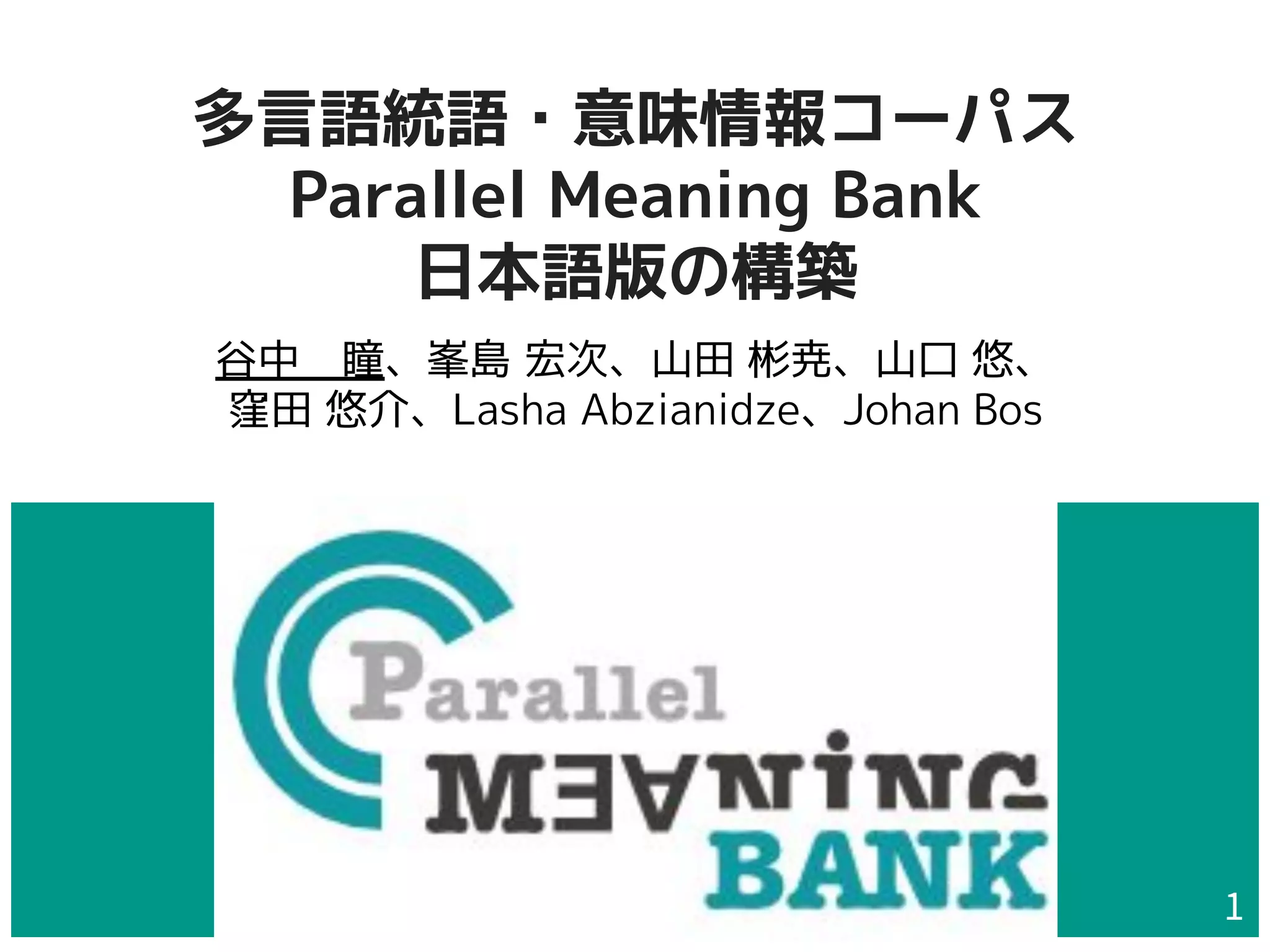 多言語統語・意味情報コーパス
Parallel Meaning Bank
日本語版の構築
谷中　瞳、峯島 宏次、山田 彬尭、山口 悠、
窪田 悠介、Lasha Abzianidze、Johan Bos
1
 