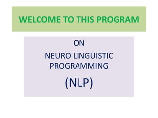 WELCOME TO THIS PROGRAM

           ON
     NEURO LINGUISTIC
      PROGRAMMING

         (NLP)
 