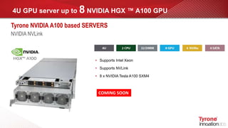 4U GPU server up to 8 NVIDIA HGX ™ A100 GPU
Tyrone NVIDIA A100 based SERVERS
NVIDIA NVLink
COMING SOON
• Supports Intel Xeon
• Supports NVLink
• 8 x NVIDIA Tesla A100 SXM4
 