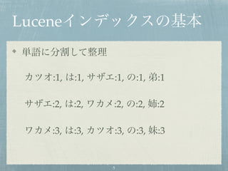 Luceneインデックスの基本
単語に分割して整理
カツオ:1, は:1, サザエ:1, の:1, 弟:1
サザエ:2, は:2, ワカメ:2, の:2, 姉:2
ワカメ:3, は:3, カツオ:3, の:3, 妹:3
5
 
