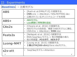 22:  Experiments
【Baselines】­−  ⽐比較モデル
ABS •  [Rush  et  al.EMNLPʼ’15]  の提案⼿手法．
•  CNN-‐‑‒enc  +  Attention  /  NNLM(FFNN)...