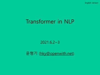Transformer in NLP
2021.6.2~3
윤형기 (hky@openwith.net)
English version
 