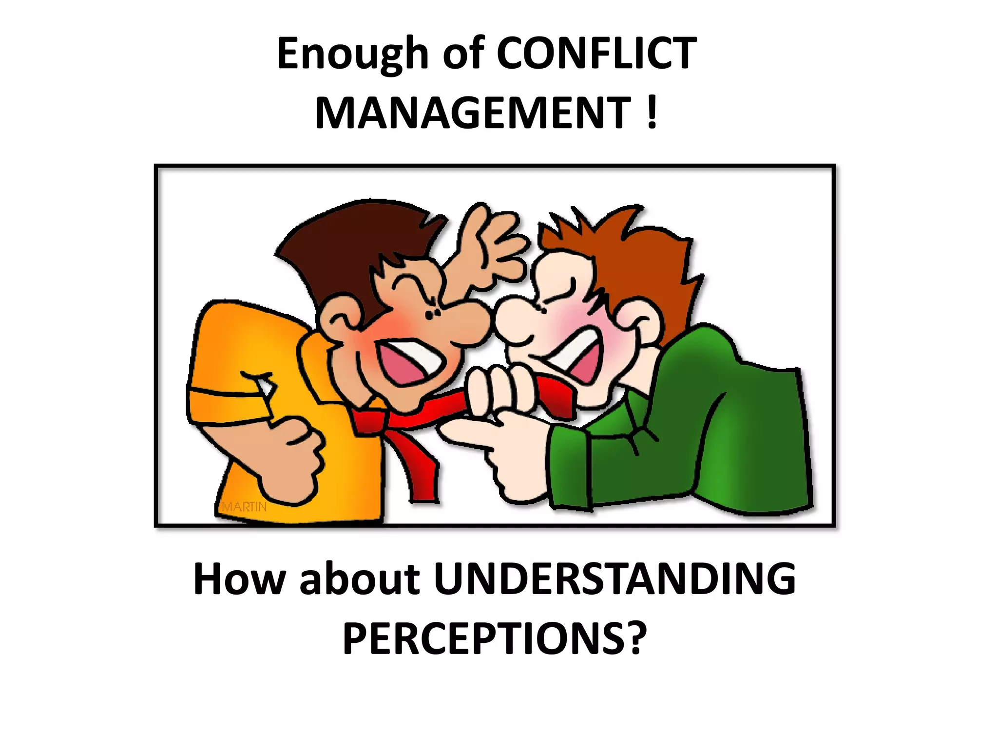 Enough of CONFLICT
     MANAGEMENT !




How about UNDERSTANDING
      PERCEPTIONS?
 