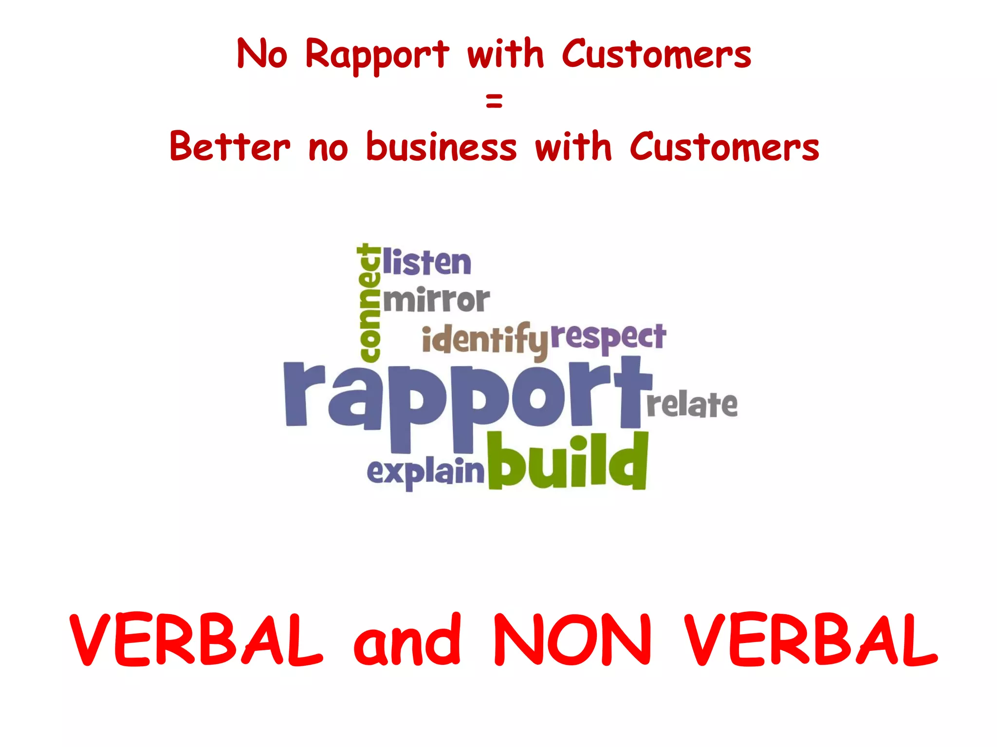 No Rapport with Customers
                  =
  Better no business with Customers




VERBAL and NON VERBAL
 