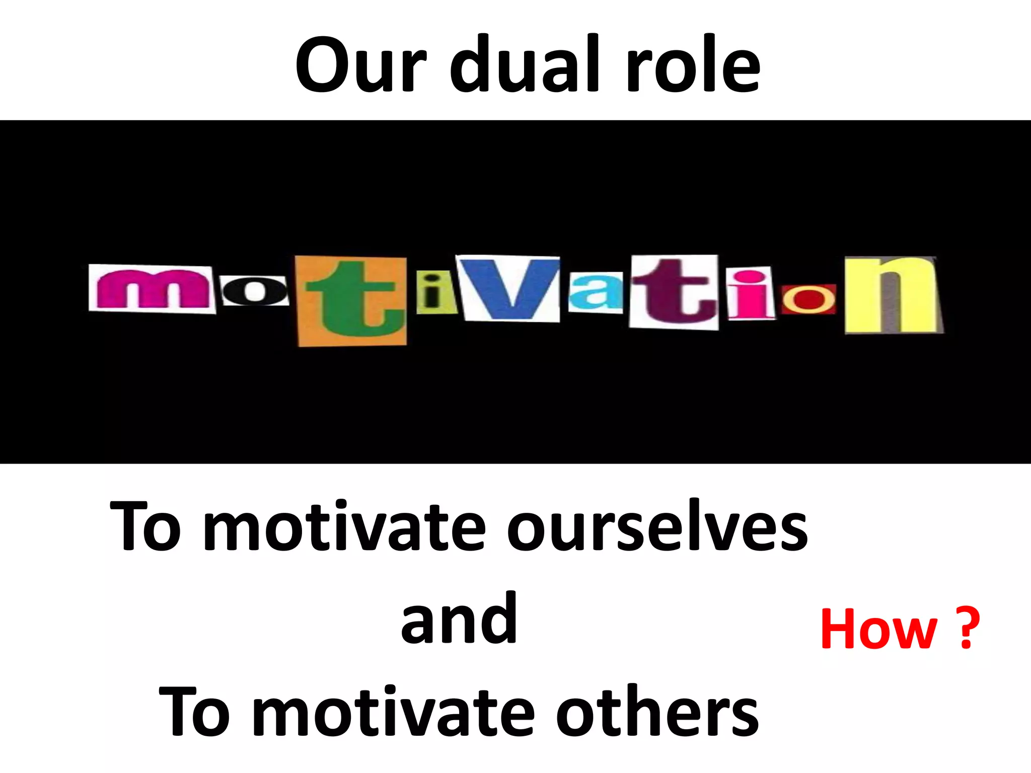 Our dual role




To motivate ourselves
        and           How ?
 To motivate others
 