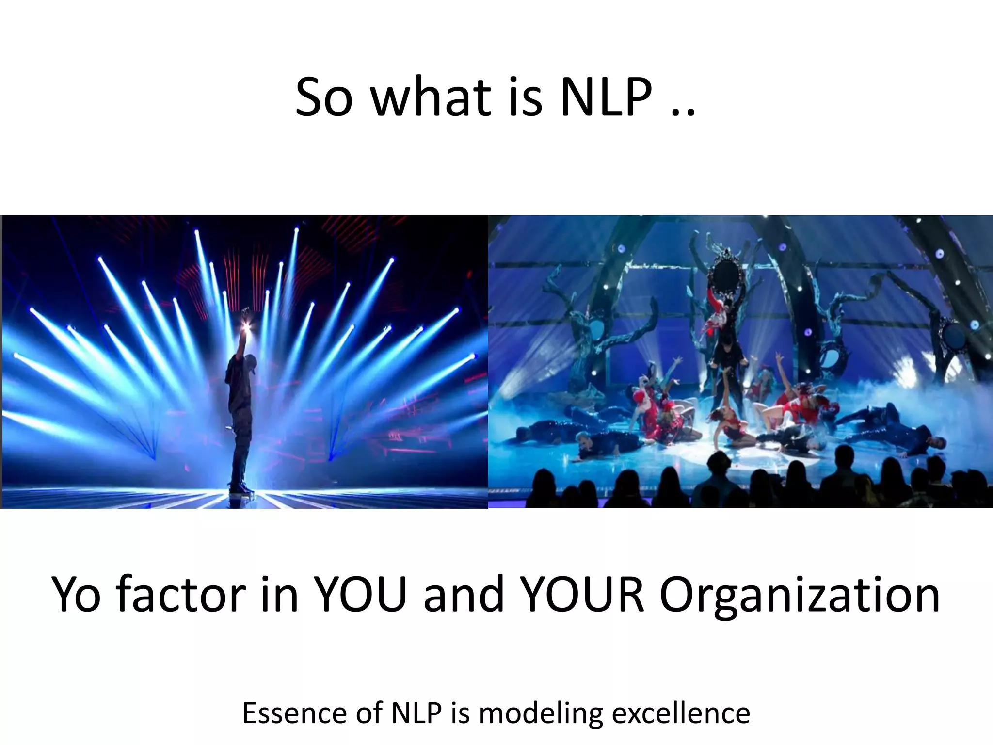 So what is NLP ..




Yo factor in YOU and YOUR Organization

        Essence of NLP is modeling excellence
 