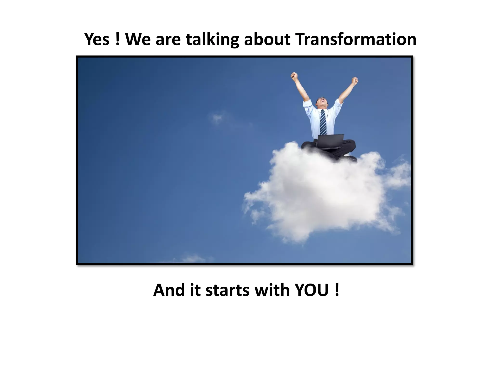 Yes ! We are talking about Transformation




        And it starts with YOU !
 