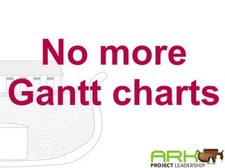No more   Gantt charts 