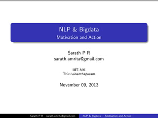 NLP & Bigdata
Motivation and Action
Sarath P R
sarath.amrita@gmail.com
IIIT-MK
Thiruvananthapuram

November 09, 2013

Sarath P R

sarath.amrita@gmail.com

NLP & Bigdata

Motivation and Action

 