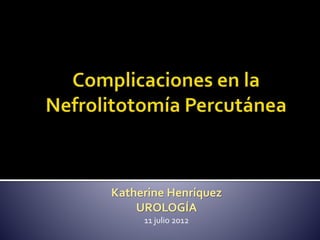Katherine Henríquez 
UROLOGÍA 
11 julio 2012 
 