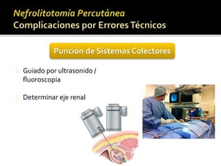 Punción de Sistemas Colectores 
Guiado por ultrasonido / 
fluoroscopia 
Determinar eje renal 
 
