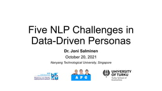 Five NLP Challenges in
Data-Driven Personas
Dr. Joni Salminen
October 20, 2021
Nanyang Technological University, Singapore
 