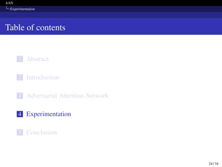 AAN
Experimentation
Table of contents
1 Abstract
2 Introduction
3 Adversarial Attention Network
4 Experimentation
5 Conclusion
24 / 34
 