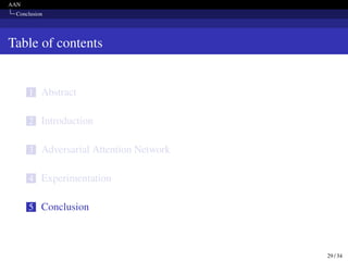AAN
Conclusion
Table of contents
1 Abstract
2 Introduction
3 Adversarial Attention Network
4 Experimentation
5 Conclusion
29 / 34
 