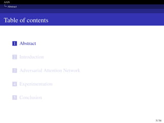 AAN
Abstract
Table of contents
1 Abstract
2 Introduction
3 Adversarial Attention Network
4 Experimentation
5 Conclusion
3 / 34
 