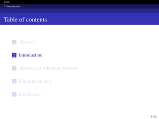 AAN
Introduction
Table of contents
1 Abstract
2 Introduction
3 Adversarial Attention Network
4 Experimentation
5 Conclusion
5 / 34
 