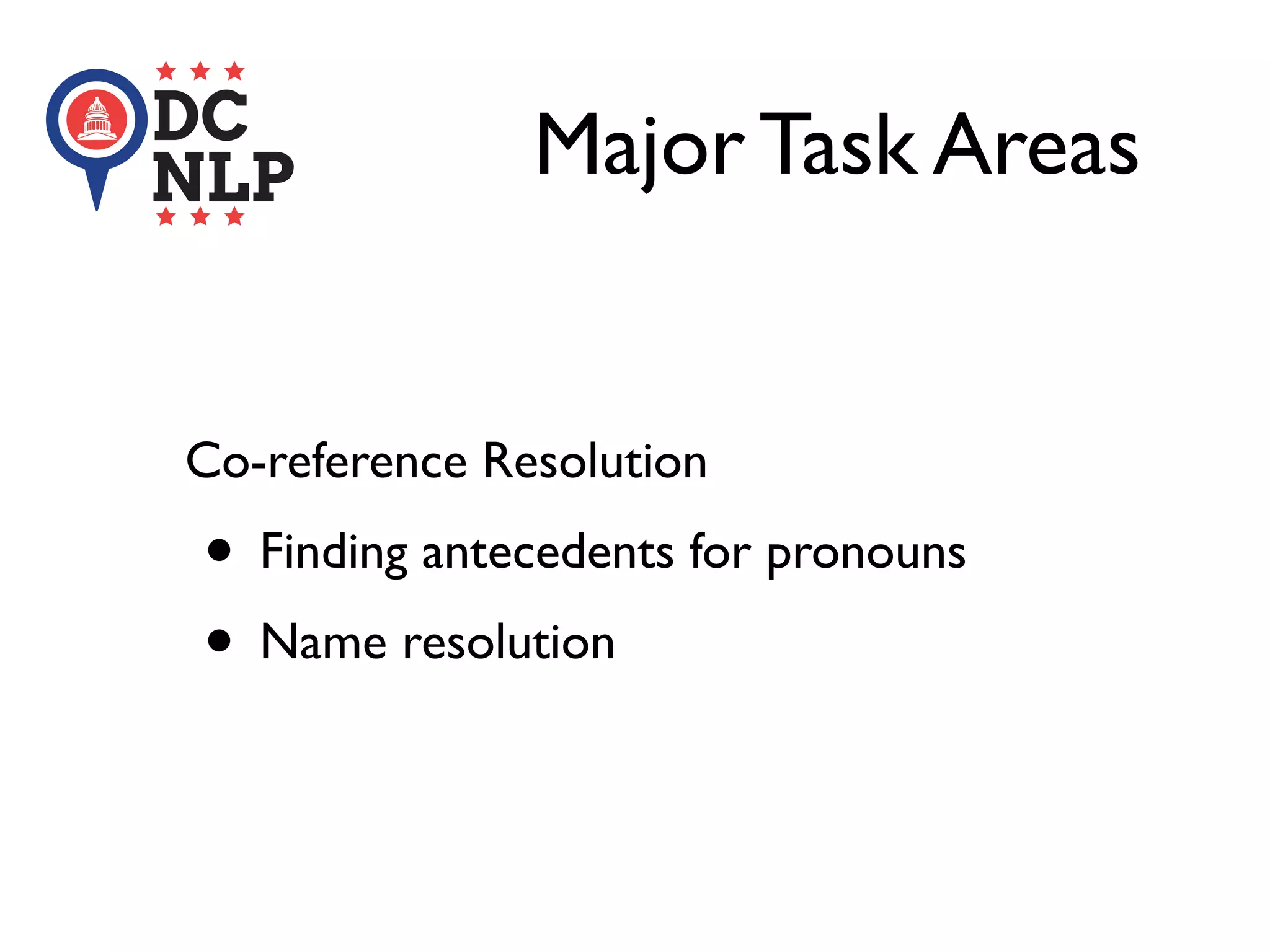 Major Task Areas
Co-reference Resolution
• Finding antecedents for pronouns
• Name resolution
 