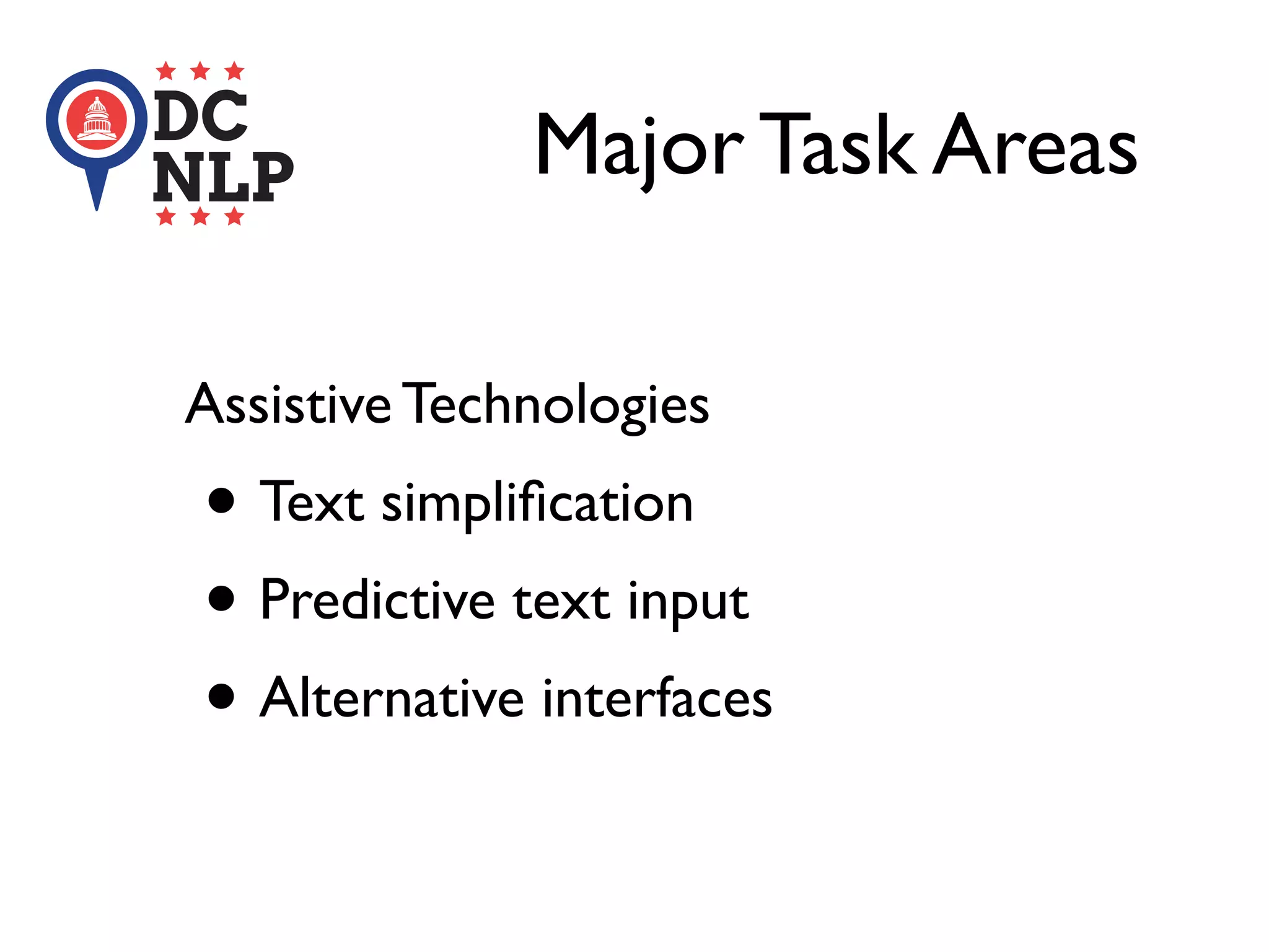 Major Task Areas
Assistive Technologies
• Text simpliﬁcation
• Predictive text input
• Alternative interfaces
 