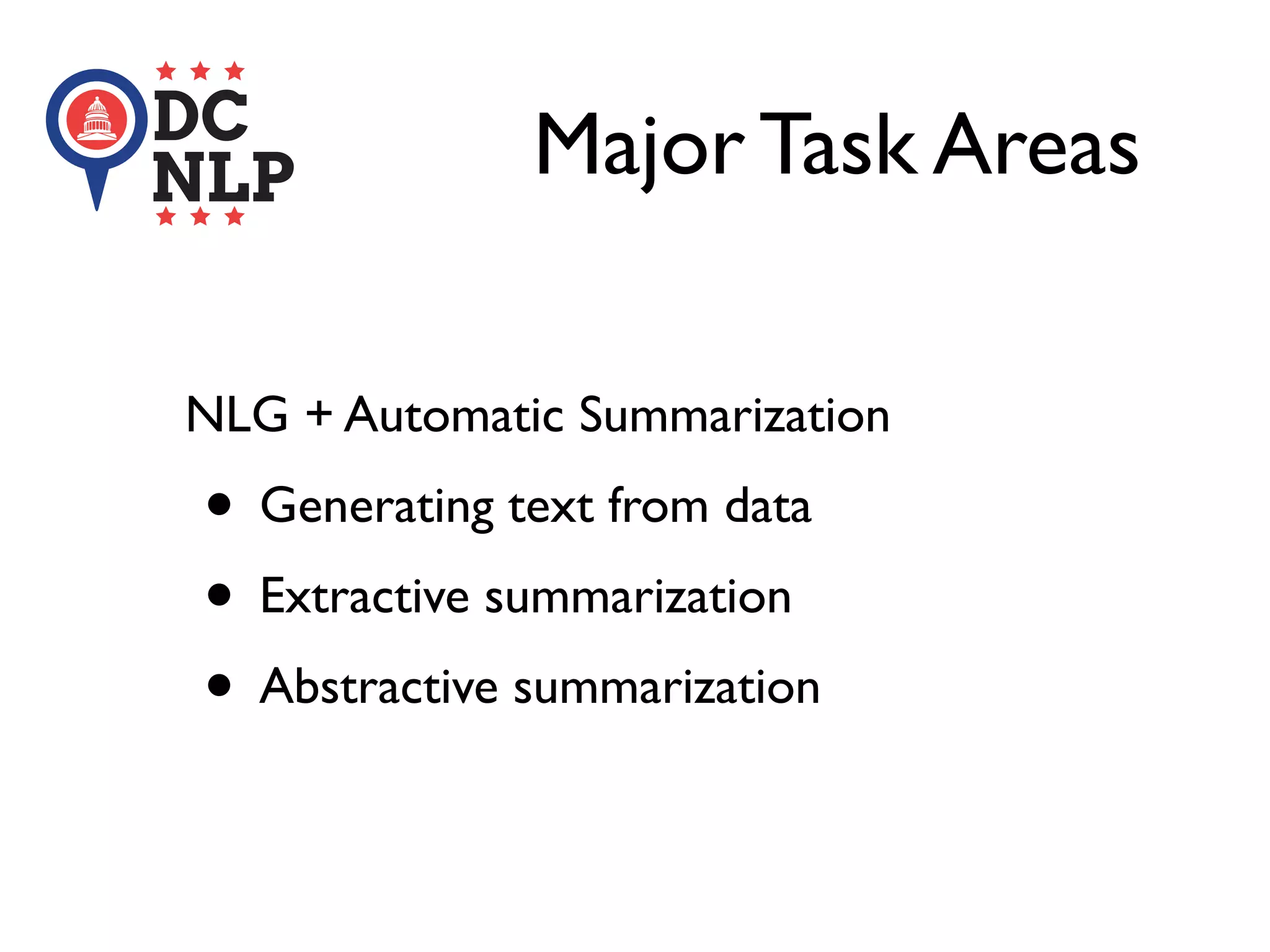 Major Task Areas
NLG + Automatic Summarization
• Generating text from data
• Extractive summarization
• Abstractive summarization
 