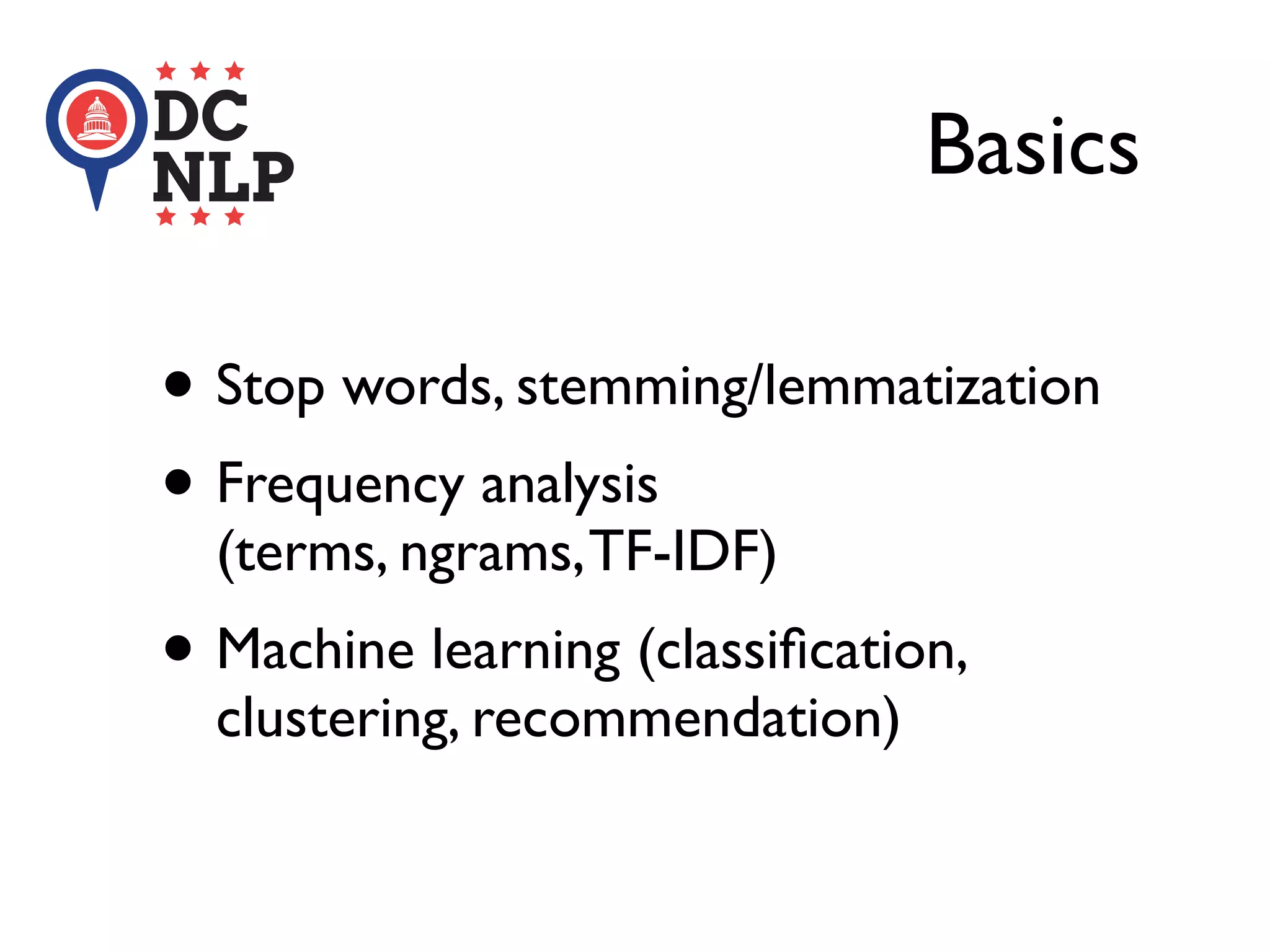Basics
• Stop words, stemming/lemmatization
• Frequency analysis
(terms, ngrams,TF-IDF)
• Machine learning (classiﬁcation,
clustering, recommendation)
 