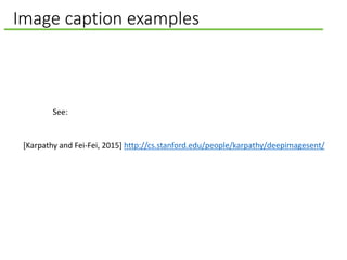 Image caption examples
[Karpathy and Fei-Fei, 2015] http://cs.stanford.edu/people/karpathy/deepimagesent/
See:
 