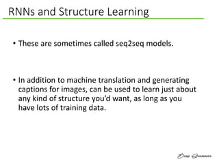 RNNs and Structure Learning
• These are sometimes called seq2seq models.
• In addition to machine translation and generati...