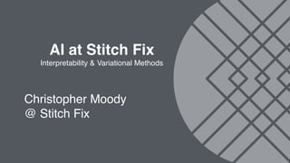 AI at Stitch Fix
Interpretability & Variational Methods
Christopher Moody
@ Stitch Fix
 