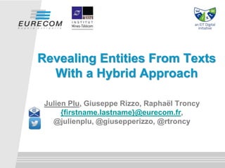Julien Plu, Giuseppe Rizzo, Raphaël Troncy
{firstname.lastname}@eurecom.fr,
@julienplu, @giusepperizzo, @rtroncy
Revealing Entities From Texts
With a Hybrid Approach
 
