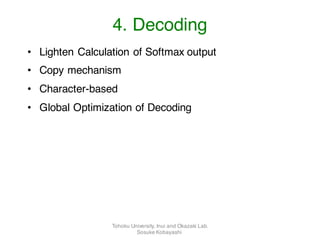 • Lighten Calculation of Softmax output
• Copy mechanism
• Character-based
• Global Optimization of Decoding
4. Decoding
Tohoku University, Inui and Okazaki Lab.
Sosuke Kobayashi
 