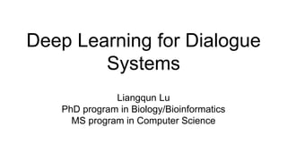 Deep Learning for Dialogue
Systems
Liangqun Lu
PhD program in Biology/Bioinformatics
MS program in Computer Science
 