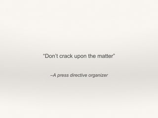 –A press directive organizer
“Don’t crack upon the matter”
 
