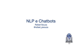 NLP e Chatbots
Rafael Souza
@rafael_psouza
 