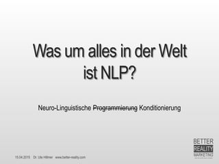 15.04.2015 Dr. Ute Hillmer www.better-reality.com
Was um alles in der Welt
ist NLP?
Neuro-Linguistische Programmierung Konditionierung
 