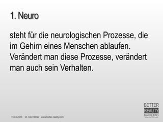 15.04.2015 Dr. Ute Hillmer www.better-reality.com
1. Neuro
steht für die neurologischen Prozesse, die
im Gehirn eines Menschen ablaufen.
Verändert man diese Prozesse, verändert
man auch sein Verhalten.
 