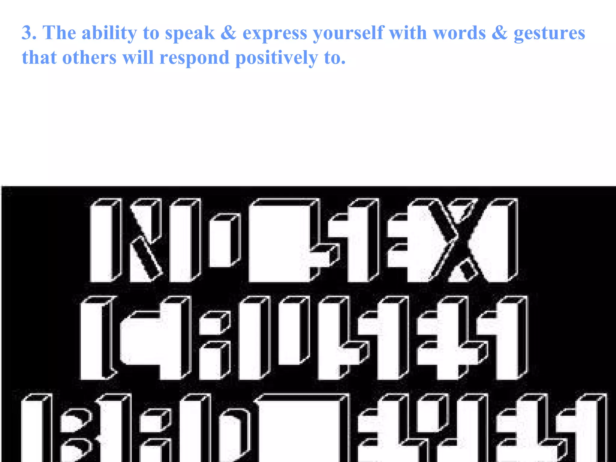 3. The ability to speak & express yourself with words & gestures that others will respond positively to. 