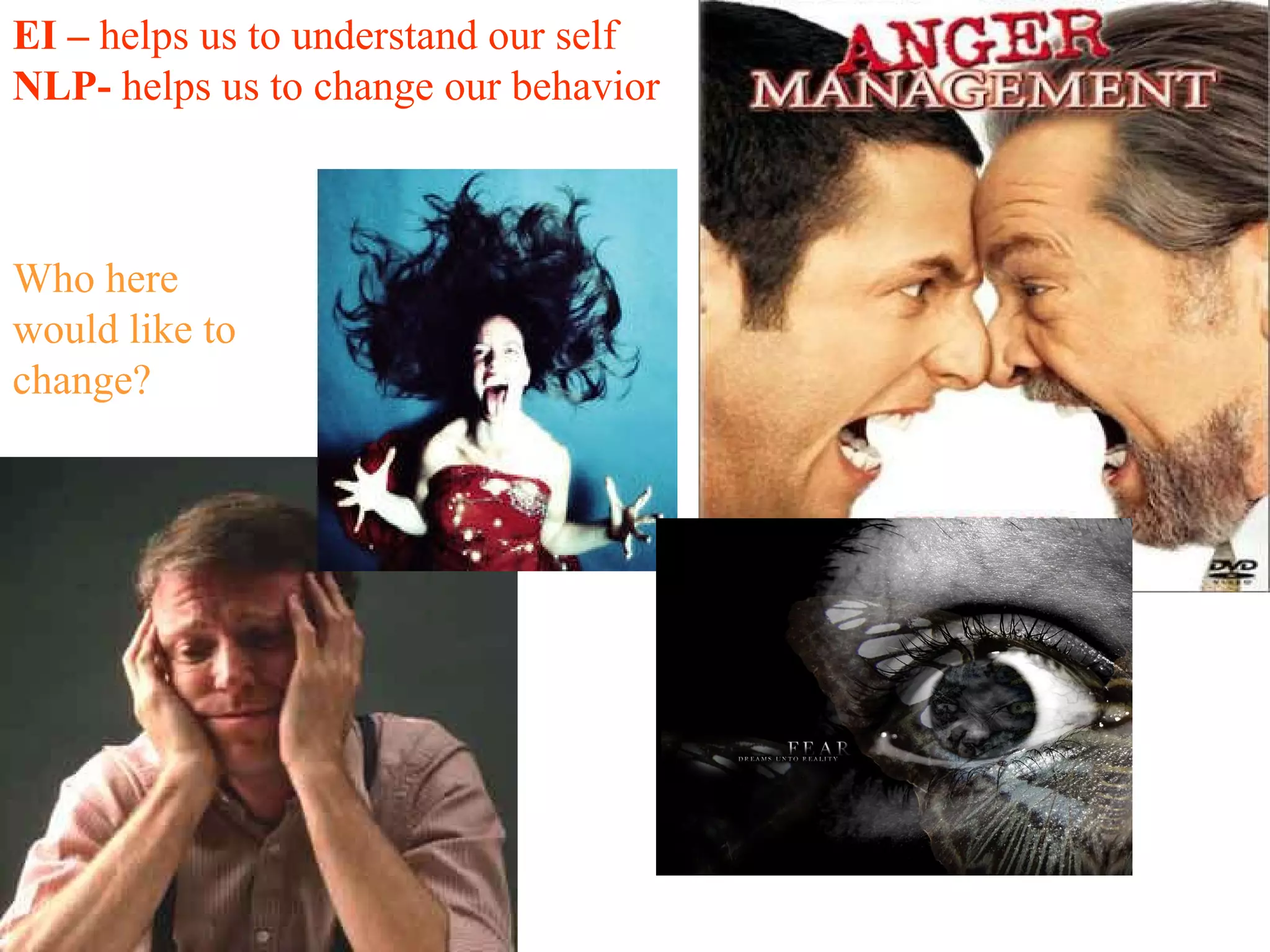 EI –  helps us to understand our self NLP-  helps us to change our behavior Who here would like to change ? 