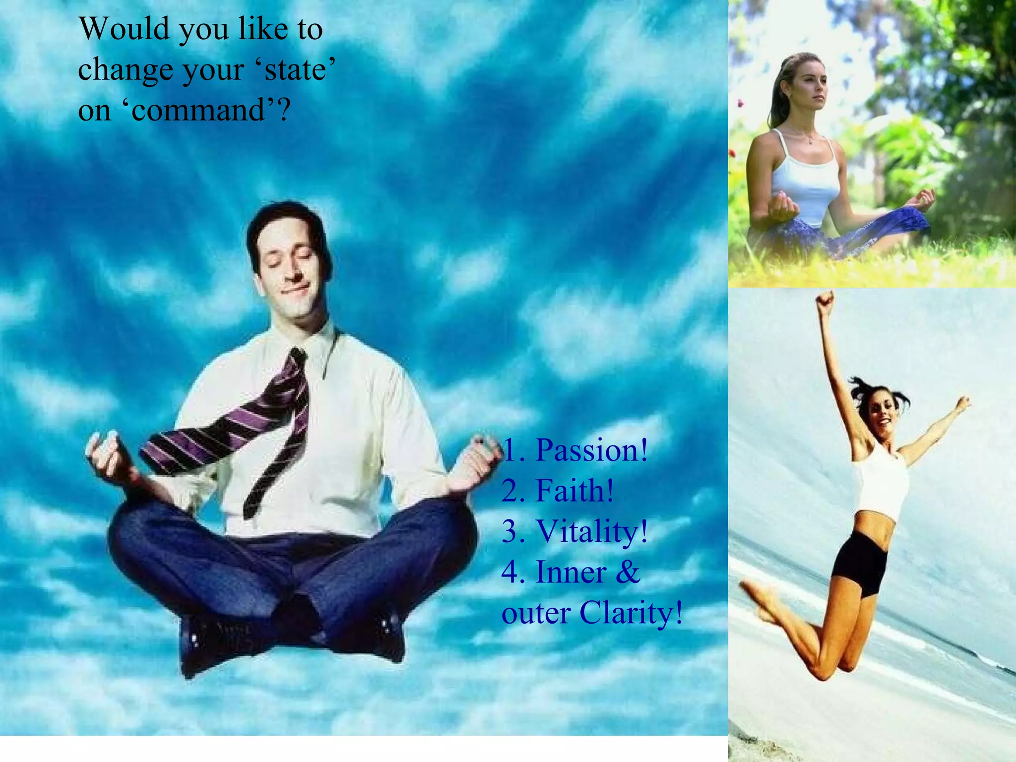 Would you like to change your ‘state’ on ‘command’?   1.  Passion ! 2.  Faith ! 3 .  Vitality ! 4 .  Inner & outer Clarity! 