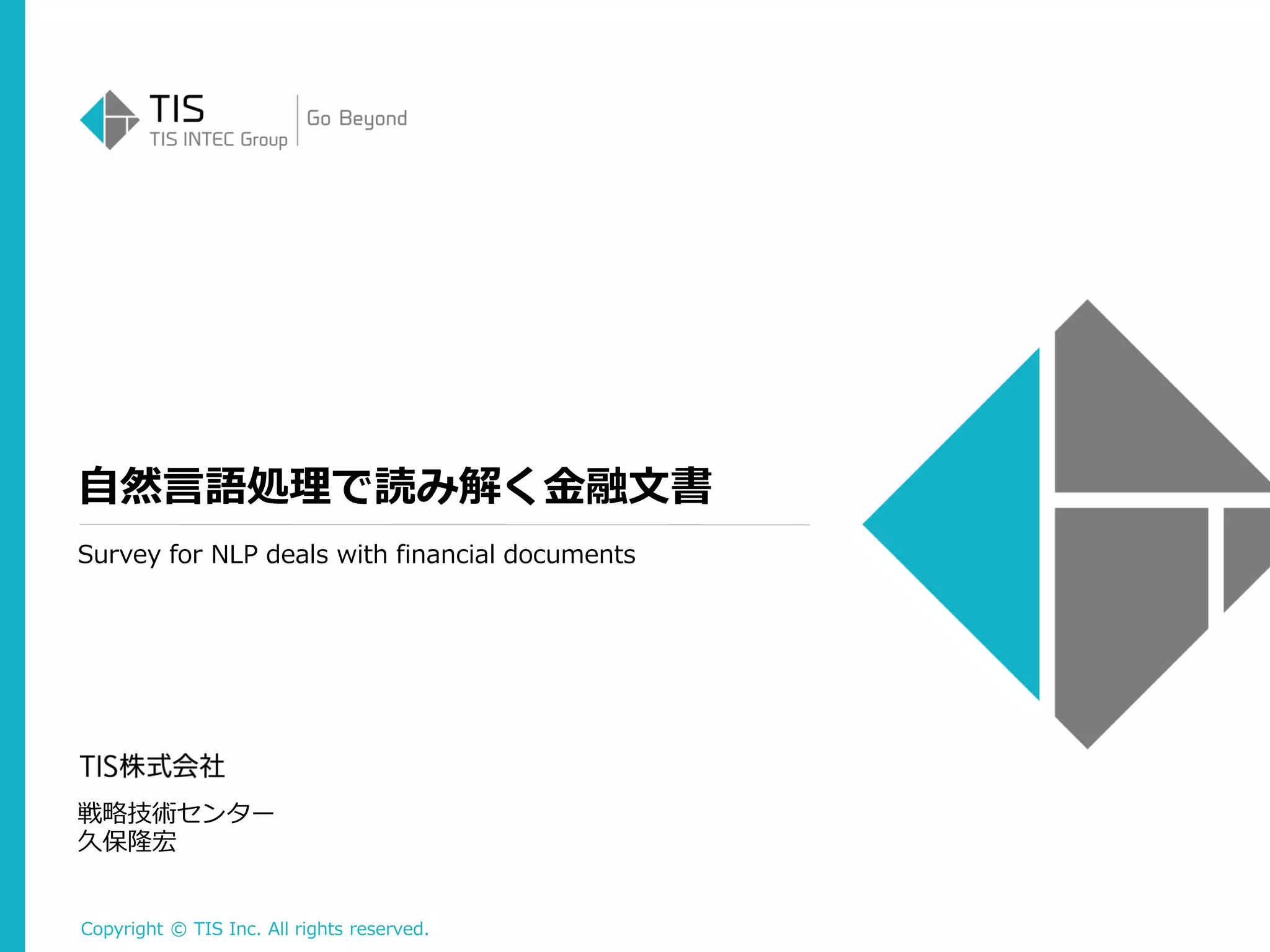 Copyright © TIS Inc. All rights reserved.
自然言語処理で読み解く金融文書
戦略技術センター
久保隆宏
Survey for NLP deals with financial documents
 