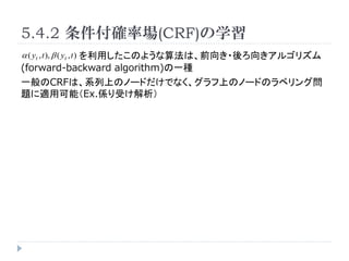 5.4.2 _ʈ(CRF)ѧ
 ( yt , t ),  ( yt , t ) äΤ褦㷨ϡǰ?򤭥르ꥺ
(forward-backward algorithm)һN
һCRFϡϵϤΥΩ`ɤǤʤϤΥΩ`ɤΥ٥󥰆
}mÿܣEx.Sܤ
 