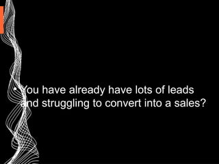 
You have already have lots of leads
and struggling to convert into a sales?
 