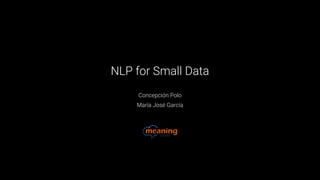 NLP for Small Data
Concepción Polo
María José García
 