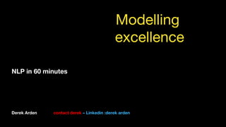 Derek Arden contact derek – Linkedin :derek arden
NLP in 60 minutes
Modelling
excellence

 